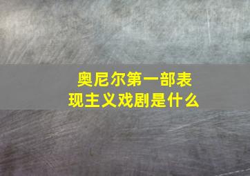 奥尼尔第一部表现主义戏剧是什么