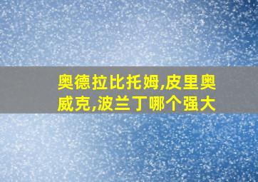 奥德拉比托姆,皮里奥威克,波兰丁哪个强大