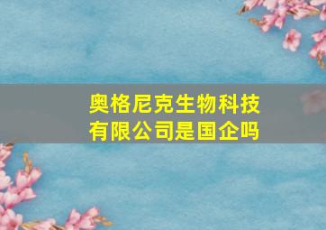 奥格尼克生物科技有限公司是国企吗