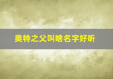 奥特之父叫啥名字好听