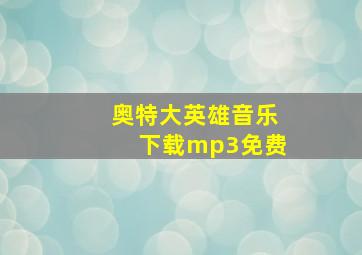 奥特大英雄音乐下载mp3免费