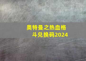 奥特曼之热血格斗兑换码2024