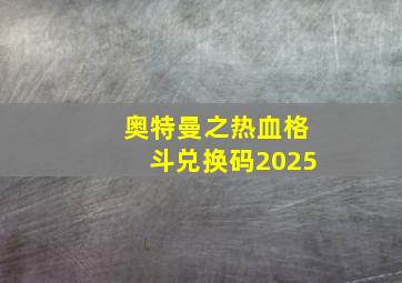 奥特曼之热血格斗兑换码2025