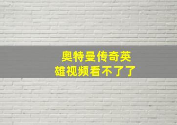 奥特曼传奇英雄视频看不了了