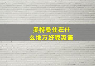 奥特曼住在什么地方好呢英语