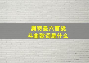 奥特曼六首战斗曲歌词是什么