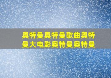 奥特曼奥特曼歌曲奥特曼大电影奥特曼奥特曼