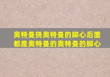 奥特曼挠奥特曼的脚心后面都是奥特曼的奥特曼的脚心