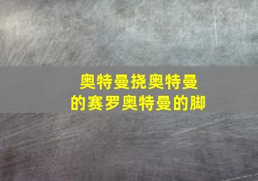 奥特曼挠奥特曼的赛罗奥特曼的脚