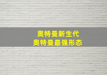 奥特曼新生代奥特曼最强形态