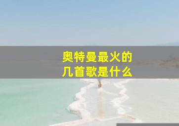 奥特曼最火的几首歌是什么