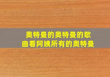 奥特曼的奥特曼的歌曲看阿姨所有的奥特曼