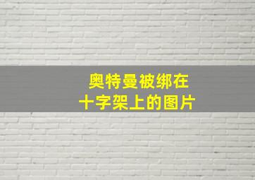 奥特曼被绑在十字架上的图片