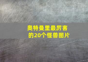 奥特曼里最厉害的20个怪兽图片