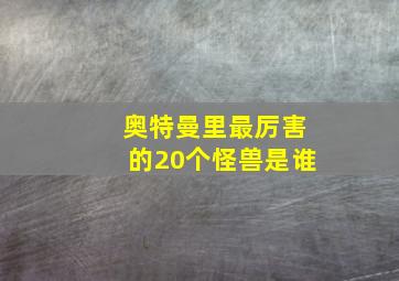 奥特曼里最厉害的20个怪兽是谁