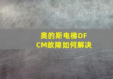 奥的斯电梯DFCM故障如何解决