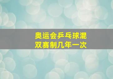 奥运会乒乓球混双赛制几年一次