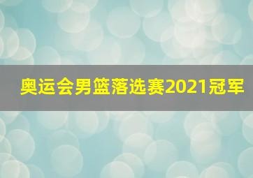 奥运会男篮落选赛2021冠军