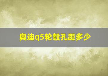 奥迪q5轮毂孔距多少