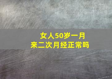 女人50岁一月来二次月经正常吗