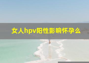 女人hpv阳性影响怀孕么