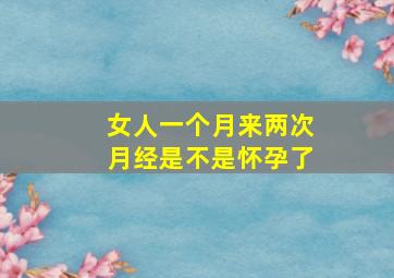 女人一个月来两次月经是不是怀孕了