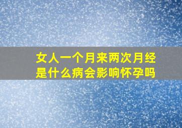 女人一个月来两次月经是什么病会影响怀孕吗