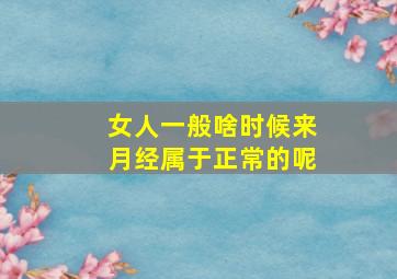 女人一般啥时候来月经属于正常的呢