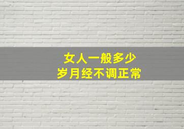 女人一般多少岁月经不调正常