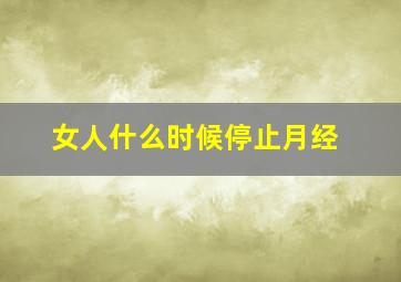 女人什么时候停止月经