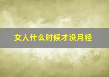 女人什么时候才没月经