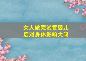 女人做完试管婴儿后对身体影响大吗