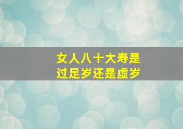 女人八十大寿是过足岁还是虚岁