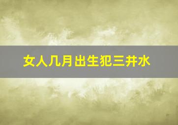 女人几月出生犯三井水