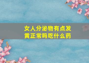 女人分泌物有点发黄正常吗吃什么药