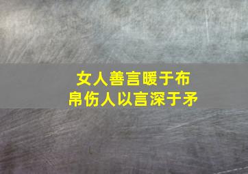 女人善言暖于布帛伤人以言深于矛