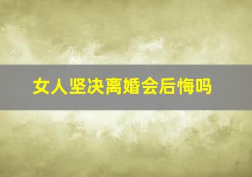 女人坚决离婚会后悔吗