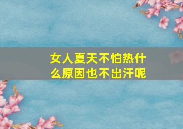 女人夏天不怕热什么原因也不出汗呢