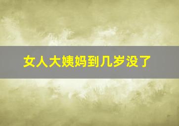 女人大姨妈到几岁没了