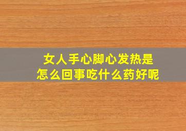 女人手心脚心发热是怎么回事吃什么药好呢