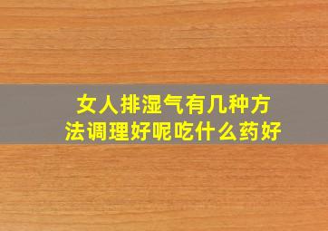 女人排湿气有几种方法调理好呢吃什么药好