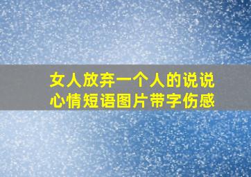 女人放弃一个人的说说心情短语图片带字伤感