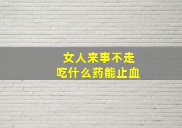 女人来事不走吃什么药能止血