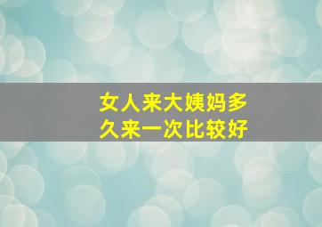 女人来大姨妈多久来一次比较好