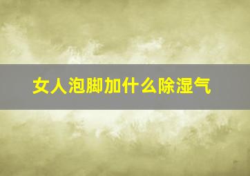 女人泡脚加什么除湿气