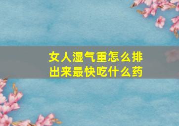 女人湿气重怎么排出来最快吃什么药