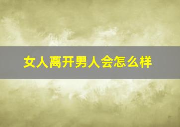 女人离开男人会怎么样