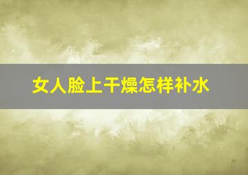 女人脸上干燥怎样补水