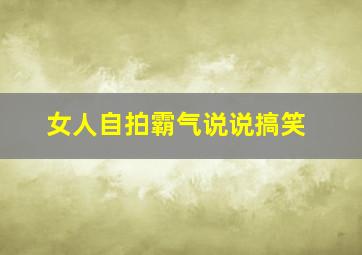 女人自拍霸气说说搞笑