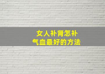 女人补肾怎补气血最好的方法